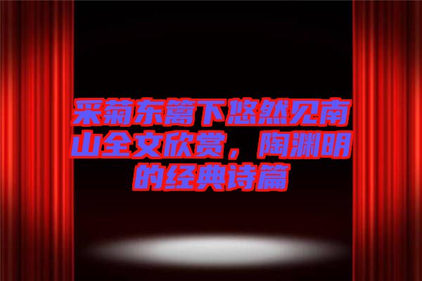 采菊東籬下悠然見南山全文欣賞，陶淵明的經典詩篇