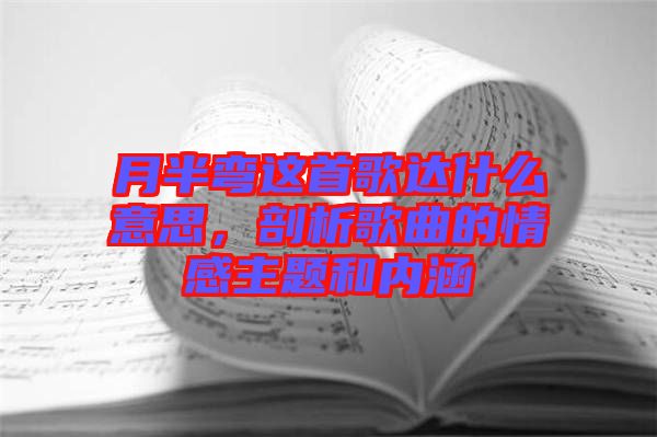 月半彎這首歌達(dá)什么意思，剖析歌曲的情感主題和內(nèi)涵
