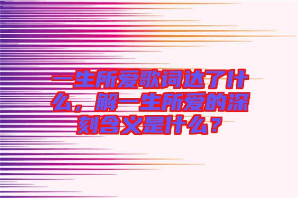 一生所愛歌詞達(dá)了什么，解一生所愛的深刻含義是什么？