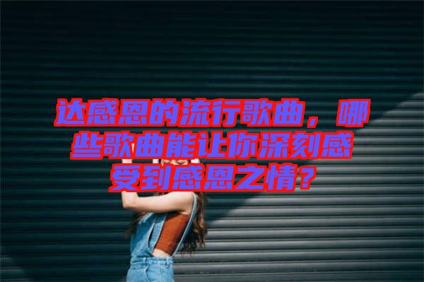 達(dá)感恩的流行歌曲，哪些歌曲能讓你深刻感受到感恩之情？