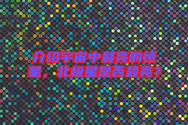介紹宇宙中最亮的恒星，北極星是否最亮？