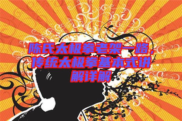 陳氏太極拳老架一路，傳統(tǒng)太極拳基本式講解詳解