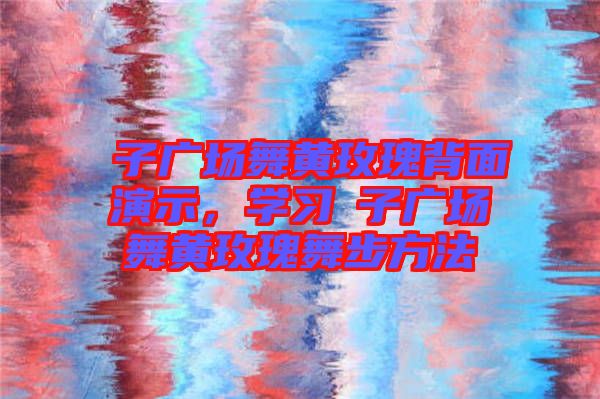応子廣場(chǎng)舞黃玫瑰背面演示，學(xué)習(xí)応子廣場(chǎng)舞黃玫瑰舞步方法