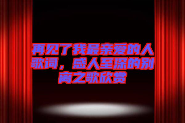 再見了我最親愛的人歌詞，感人至深的別離之歌欣賞