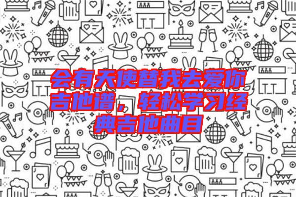 會(huì)有天使替我去愛你吉他譜，輕松學(xué)習(xí)經(jīng)典吉他曲目