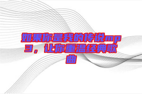 如果你是我的傳說mp3，讓你重溫經(jīng)典歌曲
