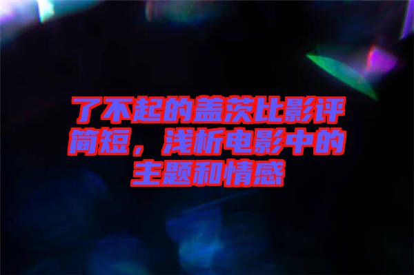 了不起的蓋茨比影評(píng)簡(jiǎn)短，淺析電影中的主題和情感