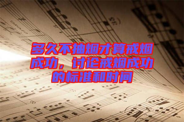 多久不抽煙才算戒煙成功，討論戒煙成功的標(biāo)準(zhǔn)和時間