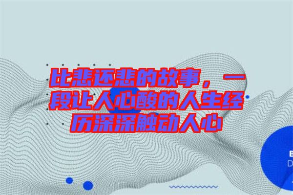 比悲還悲的故事，一段讓人心酸的人生經(jīng)歷深深觸動(dòng)人心