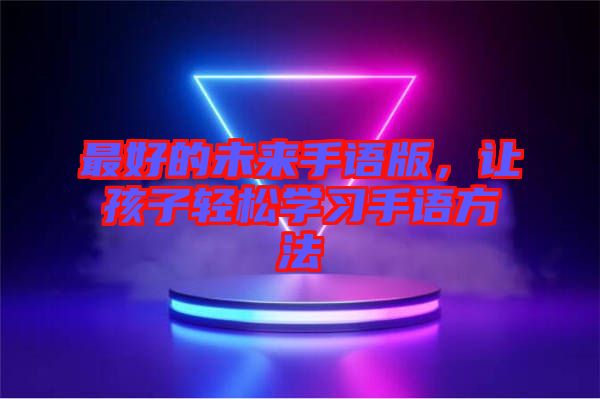 最好的未來手語版，讓孩子輕松學(xué)習(xí)手語方法