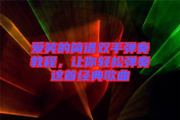 愛笑的簡譜雙手彈奏教程，讓你輕松彈奏這首經(jīng)典歌曲