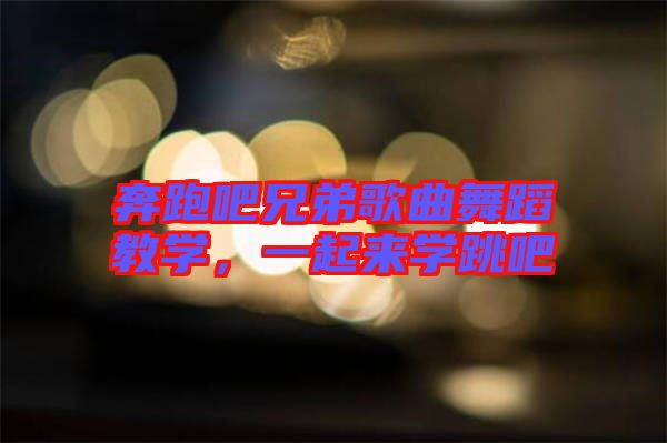 奔跑吧兄弟歌曲舞蹈教學(xué)，一起來(lái)學(xué)跳吧
