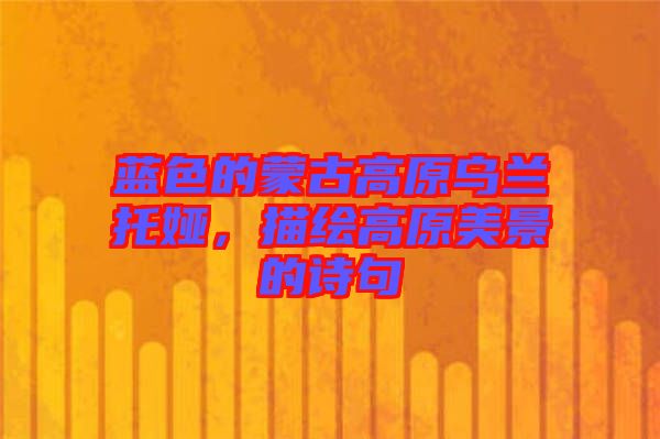 藍色的蒙古高原烏蘭托婭，描繪高原美景的詩句