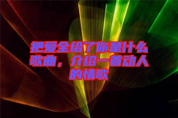 把愛全給了你是什么歌曲，介紹一首動(dòng)人的情歌