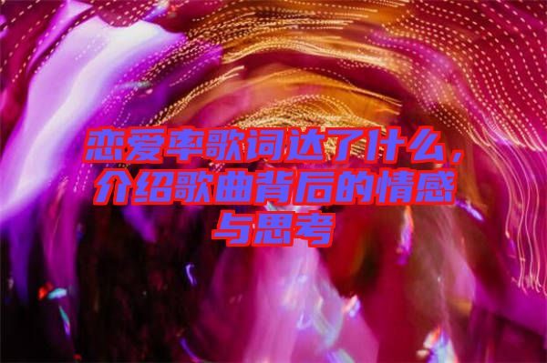 戀愛率歌詞達了什么，介紹歌曲背后的情感與思考