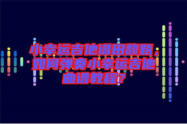 小幸運(yùn)吉他譜田馥甄，如何彈奏小幸運(yùn)吉他曲譜教程？