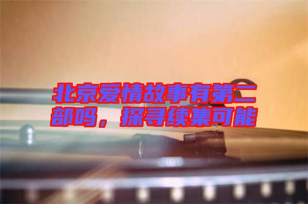 北京愛情故事有第二部嗎，探尋續(xù)集可能
