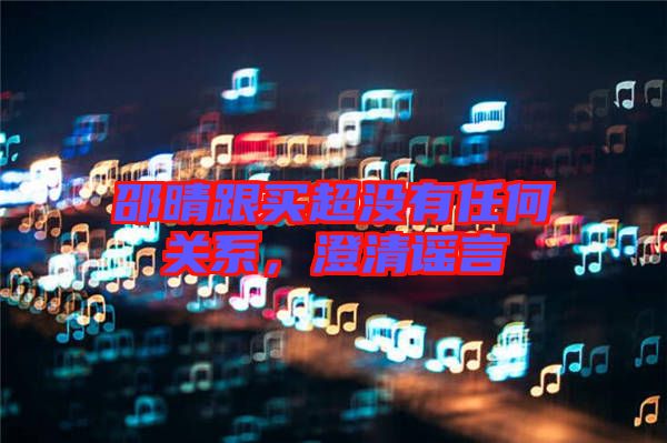 邵晴跟買超沒有任何關(guān)系，澄清謠言