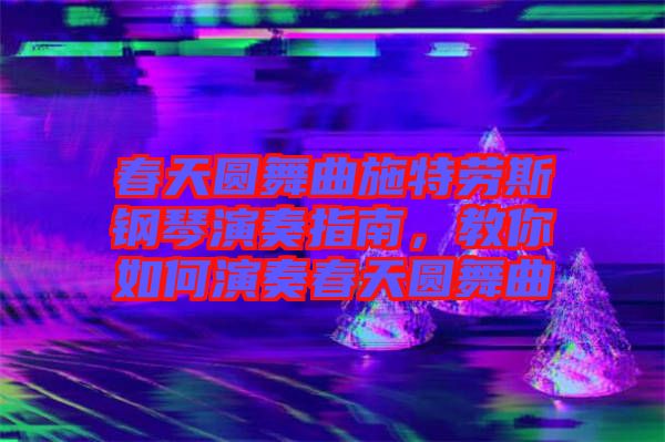 春天圓舞曲施特勞斯鋼琴演奏指南，教你如何演奏春天圓舞曲