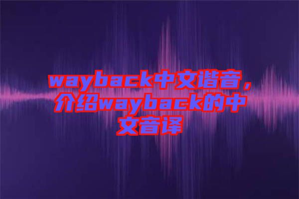 wayback中文諧音，介紹wayback的中文音譯
