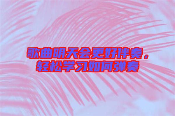 歌曲明天會更好伴奏，輕松學(xué)習(xí)如何彈奏