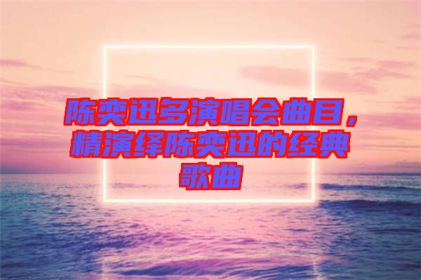 陳奕迅多演唱會曲目，精演繹陳奕迅的經(jīng)典歌曲