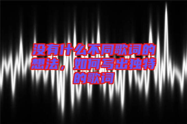 沒有什么不同歌詞的想法，如何寫出獨(dú)特的歌詞