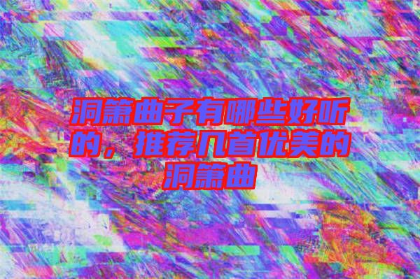 洞簫曲子有哪些好聽的，推薦幾首優(yōu)美的洞簫曲