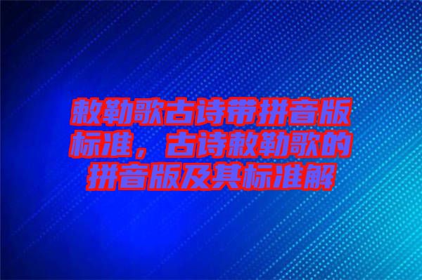 敕勒歌古詩帶拼音版標(biāo)準(zhǔn)，古詩敕勒歌的拼音版及其標(biāo)準(zhǔn)解