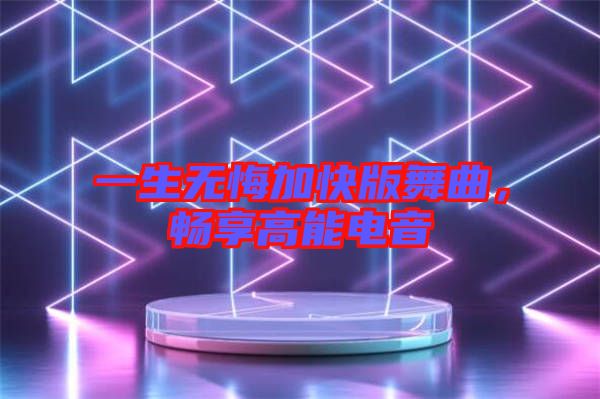 一生無悔加快版舞曲，暢享高能電音