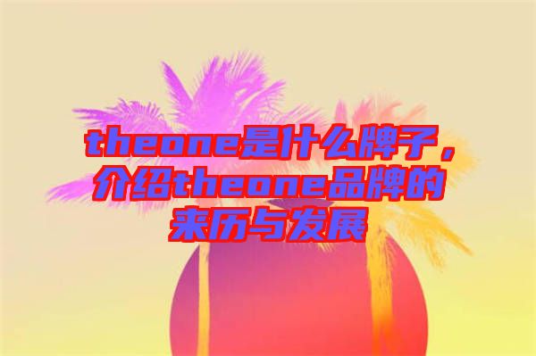 theone是什么牌子，介紹theone品牌的來歷與發(fā)展