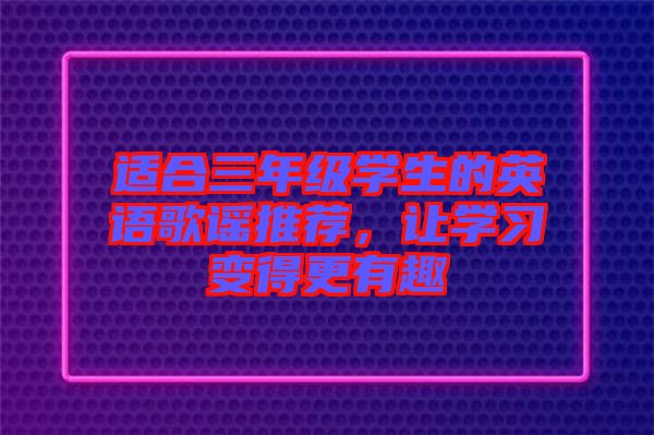 適合三年級(jí)學(xué)生的英語(yǔ)歌謠推薦，讓學(xué)習(xí)變得更有趣