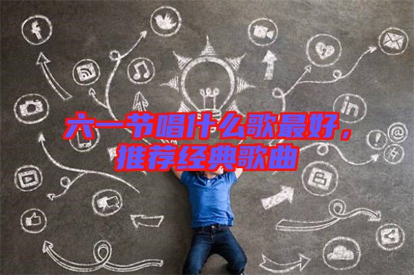 六一節(jié)唱什么歌最好，推薦經(jīng)典歌曲