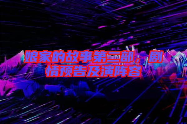 娘家的故事第二部，劇情預告及演陣容
