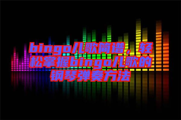 bingo兒歌簡譜，輕松掌握bingo兒歌的鋼琴彈奏方法