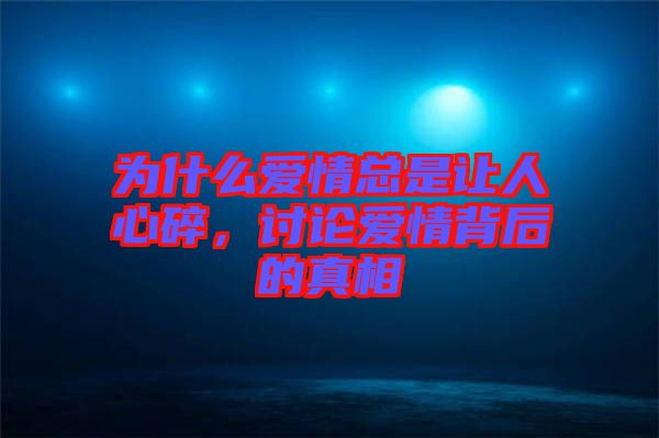 為什么愛情總是讓人心碎，討論愛情背后的真相