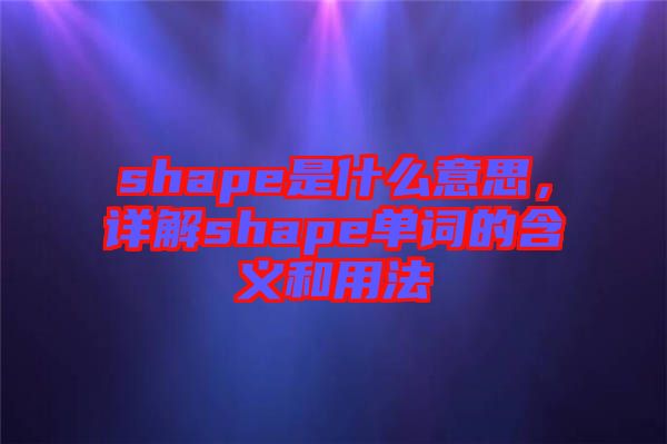 shape是什么意思，詳解shape單詞的含義和用法