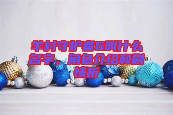 羊村守護(hù)者6叫什么名字，角色介紹和劇情析