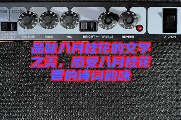 品味八月桂花的文學之美，感受八月桂花香的詩詞韻味