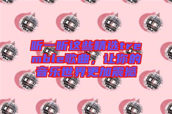 聽一聽這些精選tremble歌曲，讓你的音樂世界更加震撼