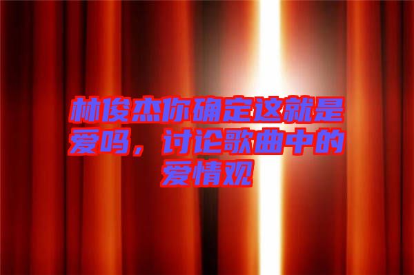林俊杰你確定這就是愛嗎，討論歌曲中的愛情觀