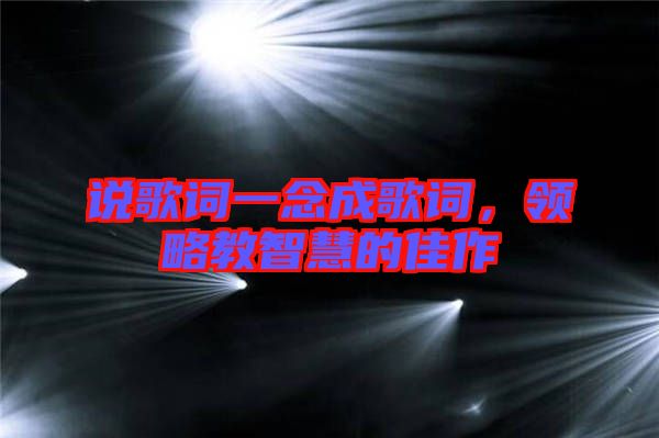 說(shuō)歌詞一念成歌詞，領(lǐng)略教智慧的佳作