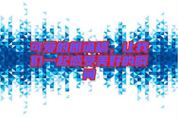 可愛的朗誦稿，讓我們一起感受美好的瞬間