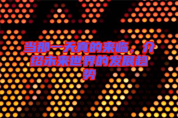 當(dāng)那一天真的來臨，介紹未來世界的發(fā)展趨勢(shì)