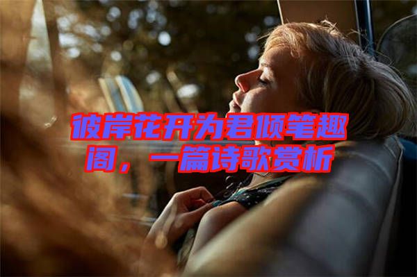 彼岸花開為君傾筆趣閣，一篇詩(shī)歌賞析