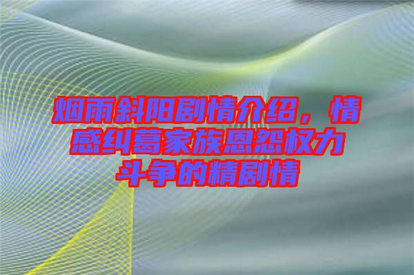 煙雨斜陽劇情介紹，情感糾葛家族恩怨權(quán)力斗爭的精劇情