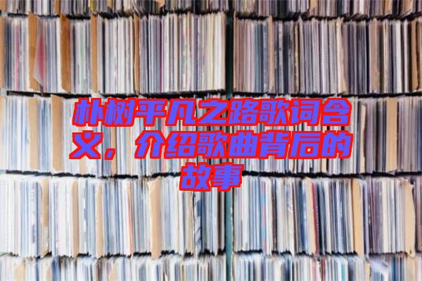 樸樹平凡之路歌詞含義，介紹歌曲背后的故事