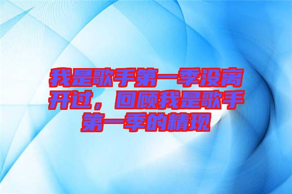 我是歌手第一季沒(méi)離開(kāi)過(guò)，回顧我是歌手第一季的精現(xiàn)
