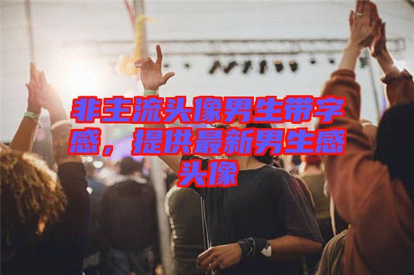 非主流頭像男生帶字感，提供最新男生感頭像