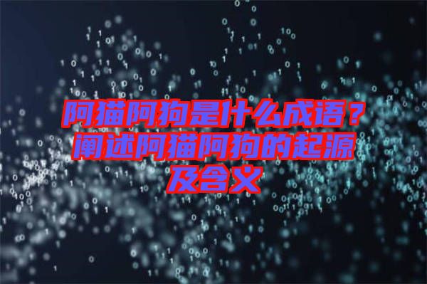 阿貓阿狗是什么成語？闡述阿貓阿狗的起源及含義